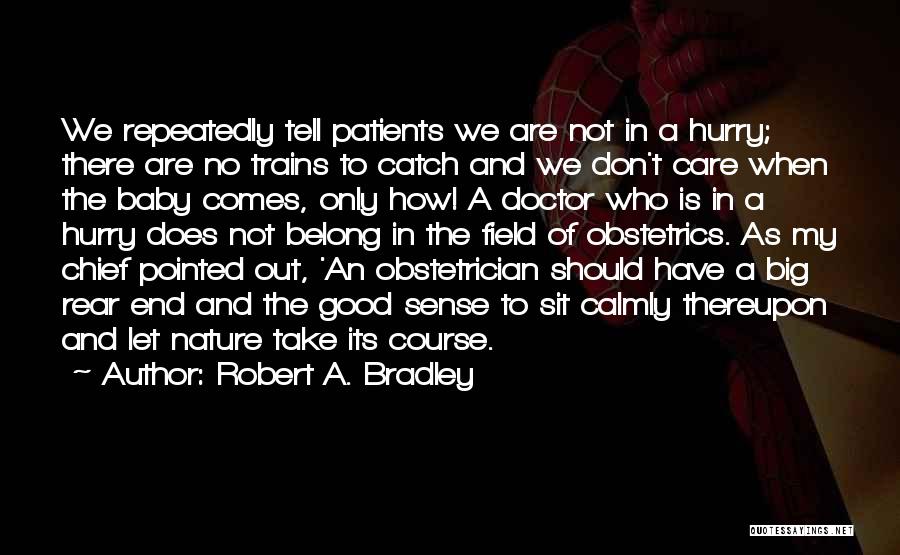 Robert A. Bradley Quotes: We Repeatedly Tell Patients We Are Not In A Hurry; There Are No Trains To Catch And We Don't Care