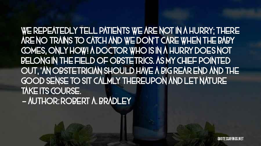 Robert A. Bradley Quotes: We Repeatedly Tell Patients We Are Not In A Hurry; There Are No Trains To Catch And We Don't Care