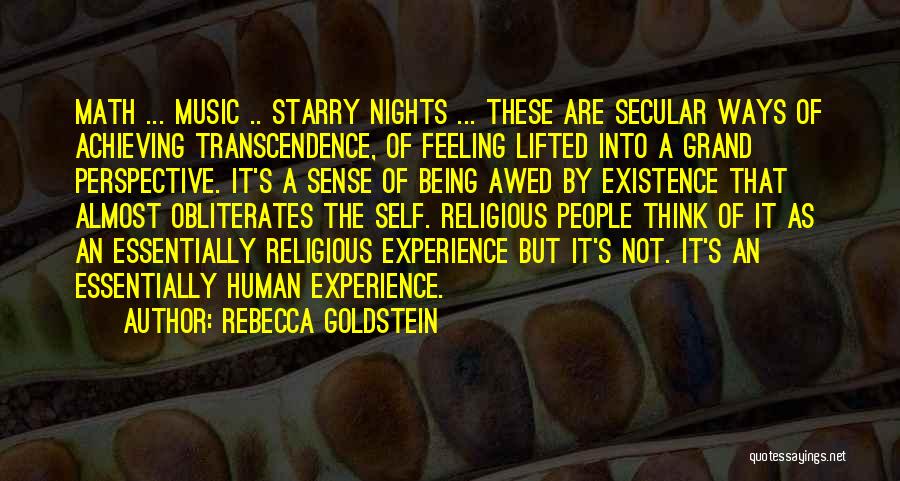 Rebecca Goldstein Quotes: Math ... Music .. Starry Nights ... These Are Secular Ways Of Achieving Transcendence, Of Feeling Lifted Into A Grand