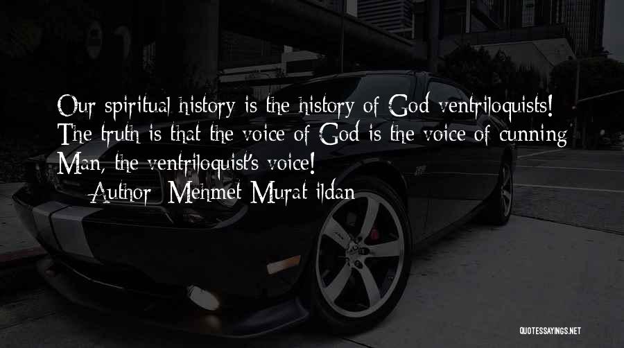 Mehmet Murat Ildan Quotes: Our Spiritual History Is The History Of God-ventriloquists! The Truth Is That The Voice Of God Is The Voice Of