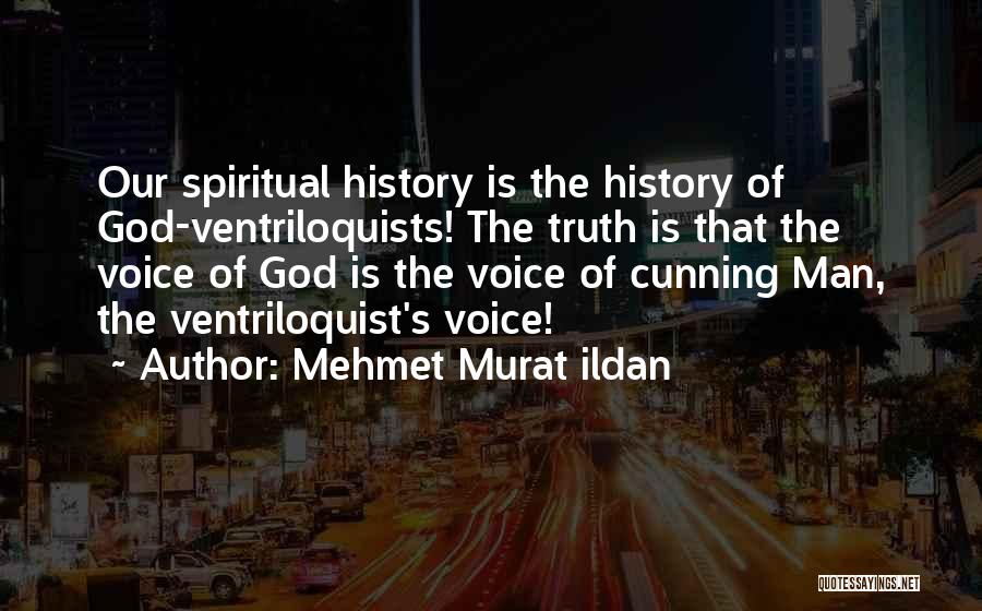 Mehmet Murat Ildan Quotes: Our Spiritual History Is The History Of God-ventriloquists! The Truth Is That The Voice Of God Is The Voice Of