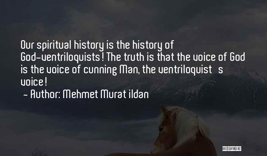 Mehmet Murat Ildan Quotes: Our Spiritual History Is The History Of God-ventriloquists! The Truth Is That The Voice Of God Is The Voice Of