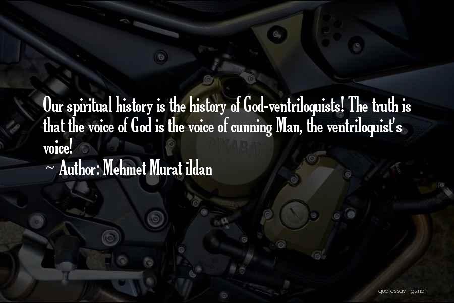 Mehmet Murat Ildan Quotes: Our Spiritual History Is The History Of God-ventriloquists! The Truth Is That The Voice Of God Is The Voice Of