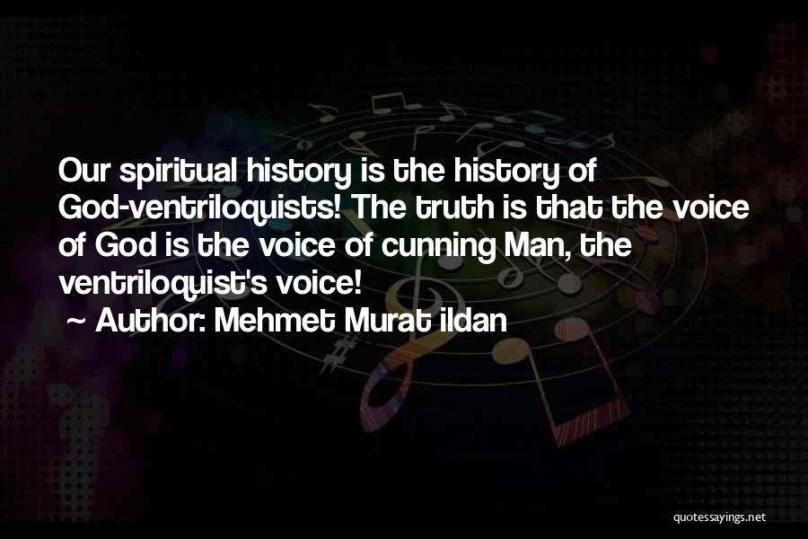 Mehmet Murat Ildan Quotes: Our Spiritual History Is The History Of God-ventriloquists! The Truth Is That The Voice Of God Is The Voice Of