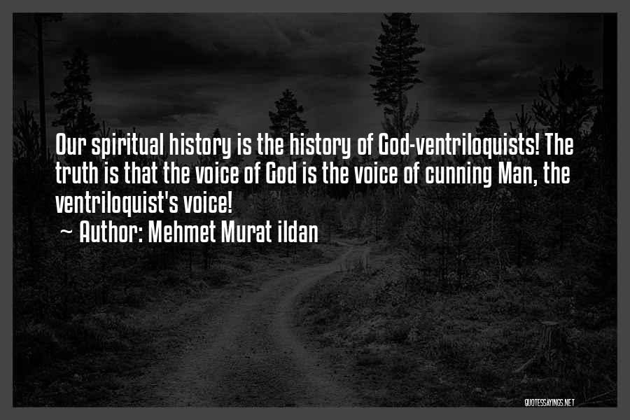 Mehmet Murat Ildan Quotes: Our Spiritual History Is The History Of God-ventriloquists! The Truth Is That The Voice Of God Is The Voice Of