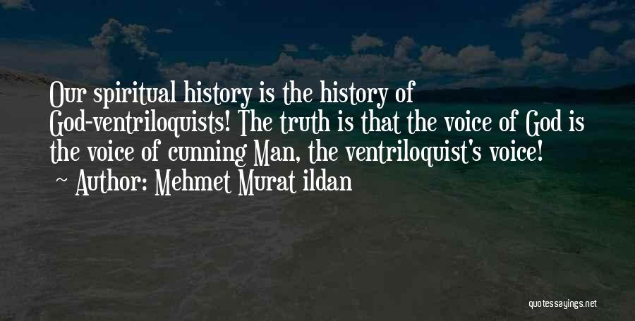 Mehmet Murat Ildan Quotes: Our Spiritual History Is The History Of God-ventriloquists! The Truth Is That The Voice Of God Is The Voice Of