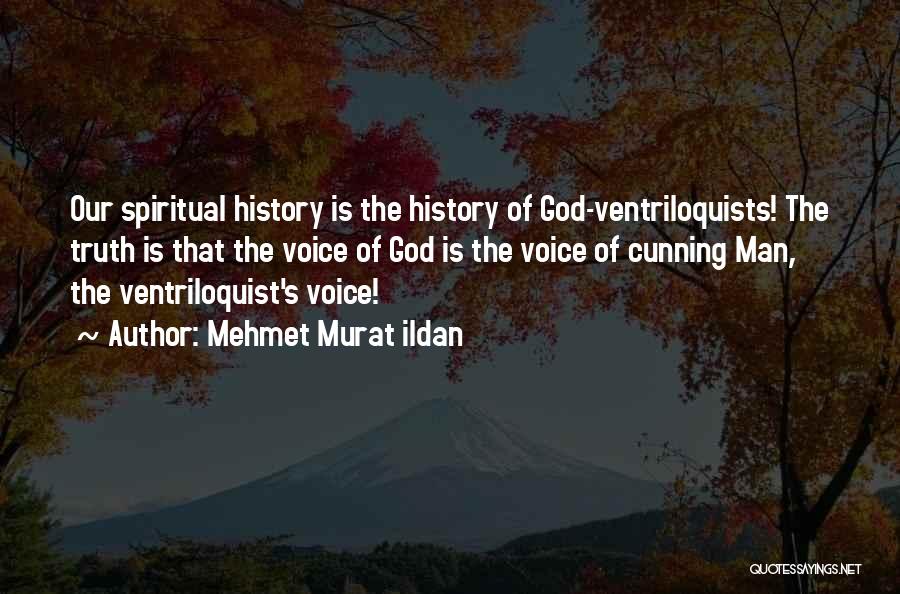 Mehmet Murat Ildan Quotes: Our Spiritual History Is The History Of God-ventriloquists! The Truth Is That The Voice Of God Is The Voice Of