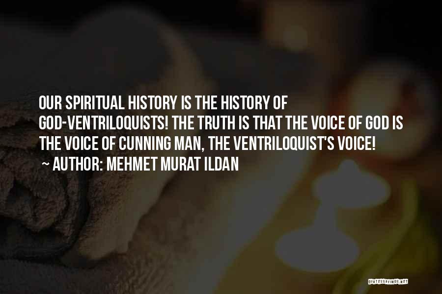 Mehmet Murat Ildan Quotes: Our Spiritual History Is The History Of God-ventriloquists! The Truth Is That The Voice Of God Is The Voice Of