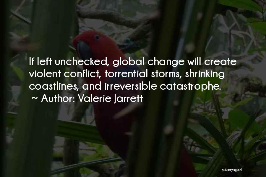 Valerie Jarrett Quotes: If Left Unchecked, Global Change Will Create Violent Conflict, Torrential Storms, Shrinking Coastlines, And Irreversible Catastrophe.