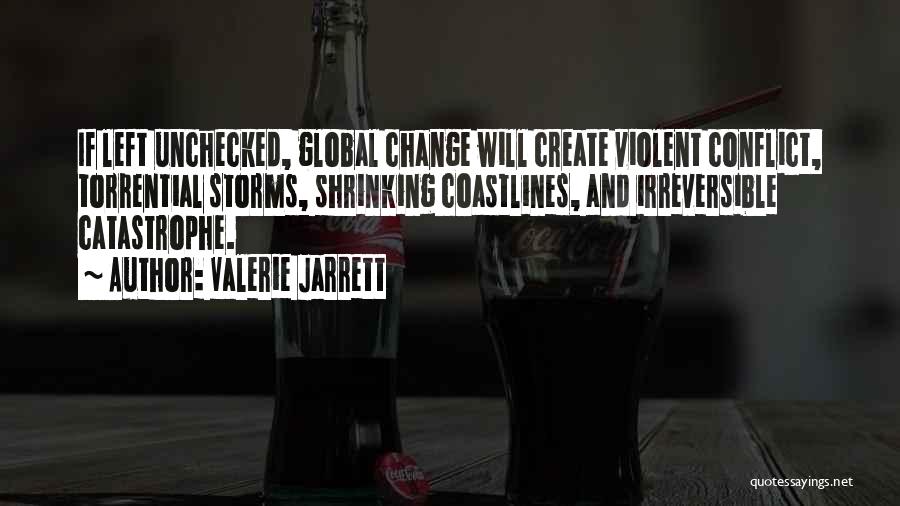 Valerie Jarrett Quotes: If Left Unchecked, Global Change Will Create Violent Conflict, Torrential Storms, Shrinking Coastlines, And Irreversible Catastrophe.