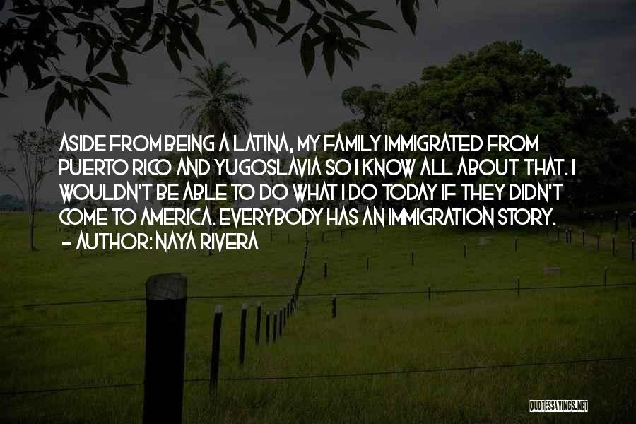 Naya Rivera Quotes: Aside From Being A Latina, My Family Immigrated From Puerto Rico And Yugoslavia So I Know All About That. I