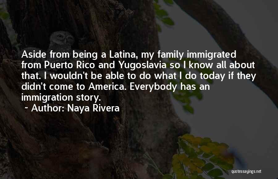 Naya Rivera Quotes: Aside From Being A Latina, My Family Immigrated From Puerto Rico And Yugoslavia So I Know All About That. I