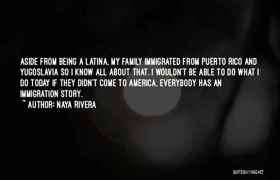 Naya Rivera Quotes: Aside From Being A Latina, My Family Immigrated From Puerto Rico And Yugoslavia So I Know All About That. I