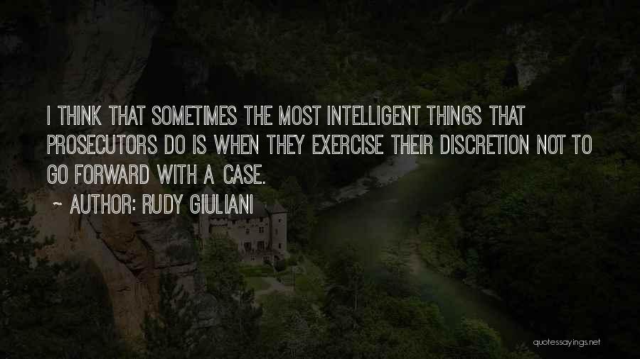 Rudy Giuliani Quotes: I Think That Sometimes The Most Intelligent Things That Prosecutors Do Is When They Exercise Their Discretion Not To Go