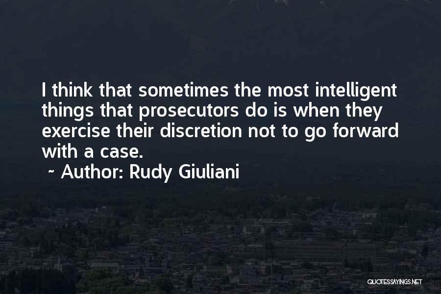 Rudy Giuliani Quotes: I Think That Sometimes The Most Intelligent Things That Prosecutors Do Is When They Exercise Their Discretion Not To Go