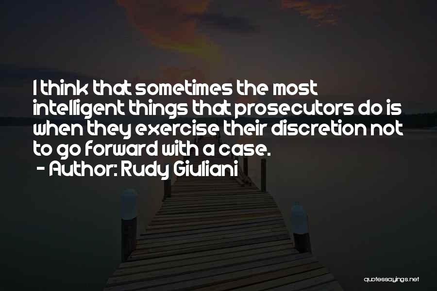 Rudy Giuliani Quotes: I Think That Sometimes The Most Intelligent Things That Prosecutors Do Is When They Exercise Their Discretion Not To Go