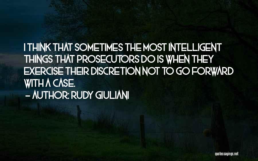 Rudy Giuliani Quotes: I Think That Sometimes The Most Intelligent Things That Prosecutors Do Is When They Exercise Their Discretion Not To Go