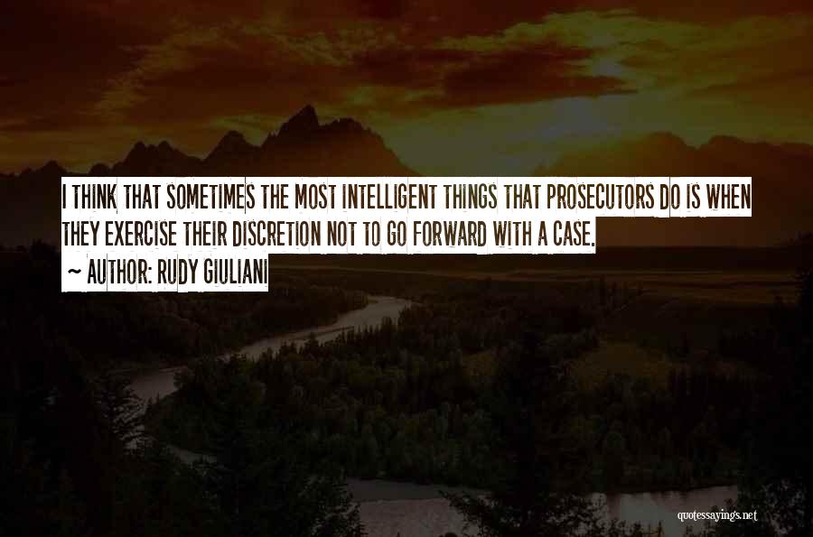 Rudy Giuliani Quotes: I Think That Sometimes The Most Intelligent Things That Prosecutors Do Is When They Exercise Their Discretion Not To Go