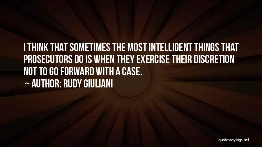 Rudy Giuliani Quotes: I Think That Sometimes The Most Intelligent Things That Prosecutors Do Is When They Exercise Their Discretion Not To Go