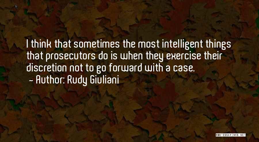 Rudy Giuliani Quotes: I Think That Sometimes The Most Intelligent Things That Prosecutors Do Is When They Exercise Their Discretion Not To Go