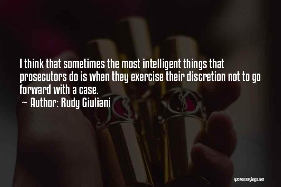 Rudy Giuliani Quotes: I Think That Sometimes The Most Intelligent Things That Prosecutors Do Is When They Exercise Their Discretion Not To Go