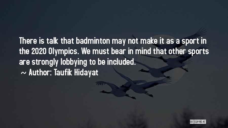 Taufik Hidayat Quotes: There Is Talk That Badminton May Not Make It As A Sport In The 2020 Olympics. We Must Bear In