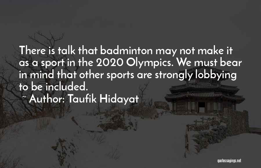 Taufik Hidayat Quotes: There Is Talk That Badminton May Not Make It As A Sport In The 2020 Olympics. We Must Bear In