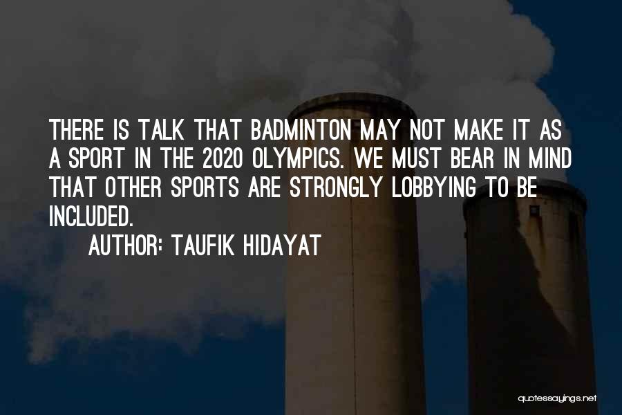 Taufik Hidayat Quotes: There Is Talk That Badminton May Not Make It As A Sport In The 2020 Olympics. We Must Bear In