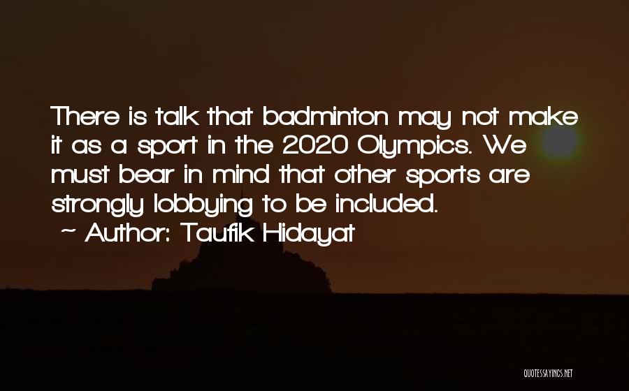 Taufik Hidayat Quotes: There Is Talk That Badminton May Not Make It As A Sport In The 2020 Olympics. We Must Bear In