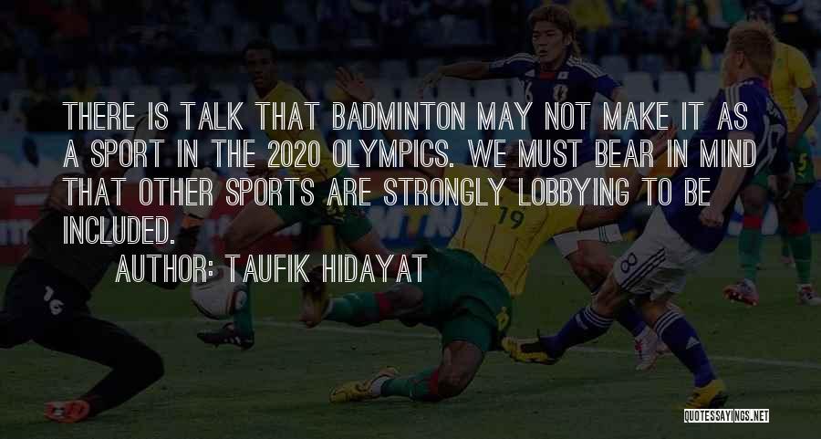 Taufik Hidayat Quotes: There Is Talk That Badminton May Not Make It As A Sport In The 2020 Olympics. We Must Bear In