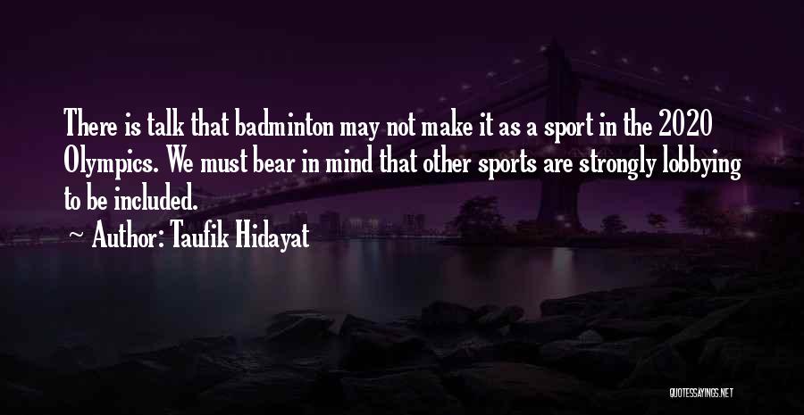 Taufik Hidayat Quotes: There Is Talk That Badminton May Not Make It As A Sport In The 2020 Olympics. We Must Bear In