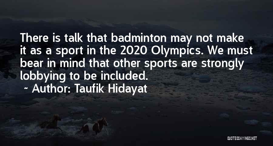 Taufik Hidayat Quotes: There Is Talk That Badminton May Not Make It As A Sport In The 2020 Olympics. We Must Bear In