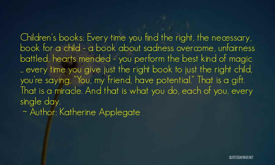 Katherine Applegate Quotes: Children's Books: Every Time You Find The Right, The Necessary, Book For A Child - A Book About Sadness Overcome,