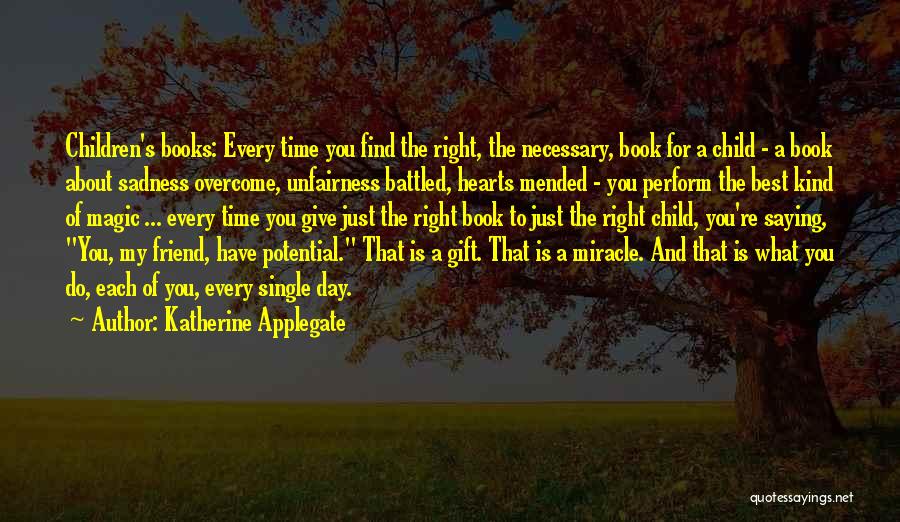 Katherine Applegate Quotes: Children's Books: Every Time You Find The Right, The Necessary, Book For A Child - A Book About Sadness Overcome,