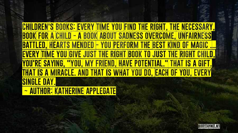 Katherine Applegate Quotes: Children's Books: Every Time You Find The Right, The Necessary, Book For A Child - A Book About Sadness Overcome,