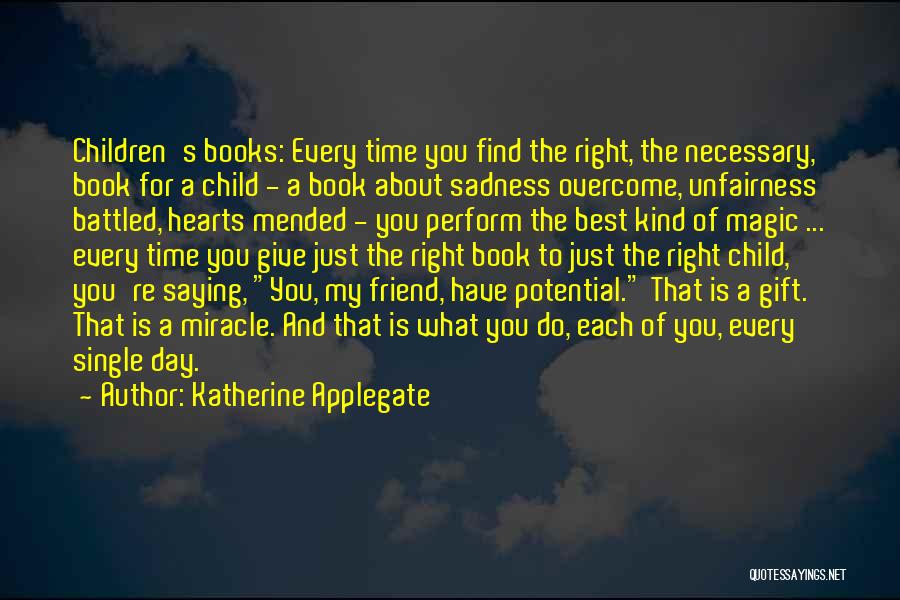 Katherine Applegate Quotes: Children's Books: Every Time You Find The Right, The Necessary, Book For A Child - A Book About Sadness Overcome,