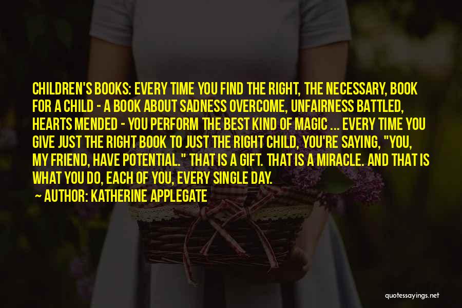 Katherine Applegate Quotes: Children's Books: Every Time You Find The Right, The Necessary, Book For A Child - A Book About Sadness Overcome,