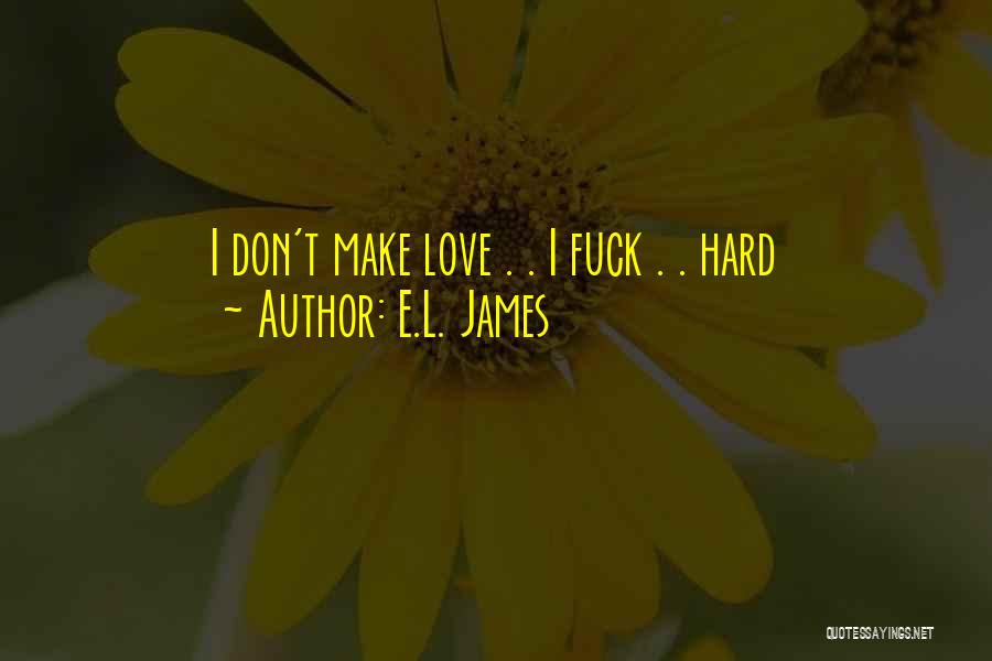 E.L. James Quotes: I Don't Make Love . . I Fuck . . Hard