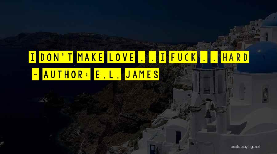 E.L. James Quotes: I Don't Make Love . . I Fuck . . Hard