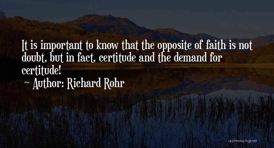 Richard Rohr Quotes: It Is Important To Know That The Opposite Of Faith Is Not Doubt, But In Fact, Certitude And The Demand