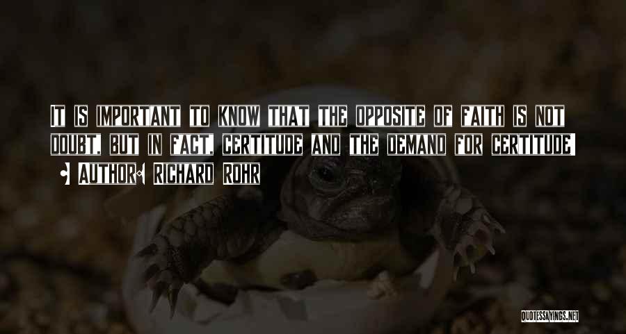 Richard Rohr Quotes: It Is Important To Know That The Opposite Of Faith Is Not Doubt, But In Fact, Certitude And The Demand