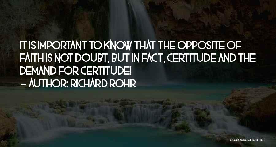 Richard Rohr Quotes: It Is Important To Know That The Opposite Of Faith Is Not Doubt, But In Fact, Certitude And The Demand