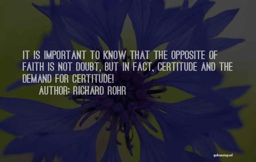 Richard Rohr Quotes: It Is Important To Know That The Opposite Of Faith Is Not Doubt, But In Fact, Certitude And The Demand