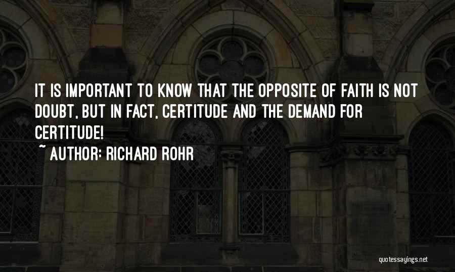 Richard Rohr Quotes: It Is Important To Know That The Opposite Of Faith Is Not Doubt, But In Fact, Certitude And The Demand