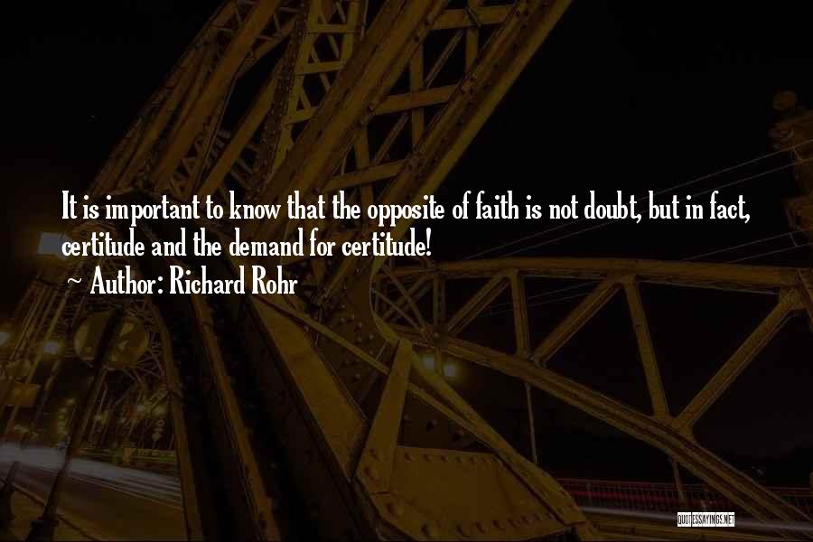 Richard Rohr Quotes: It Is Important To Know That The Opposite Of Faith Is Not Doubt, But In Fact, Certitude And The Demand