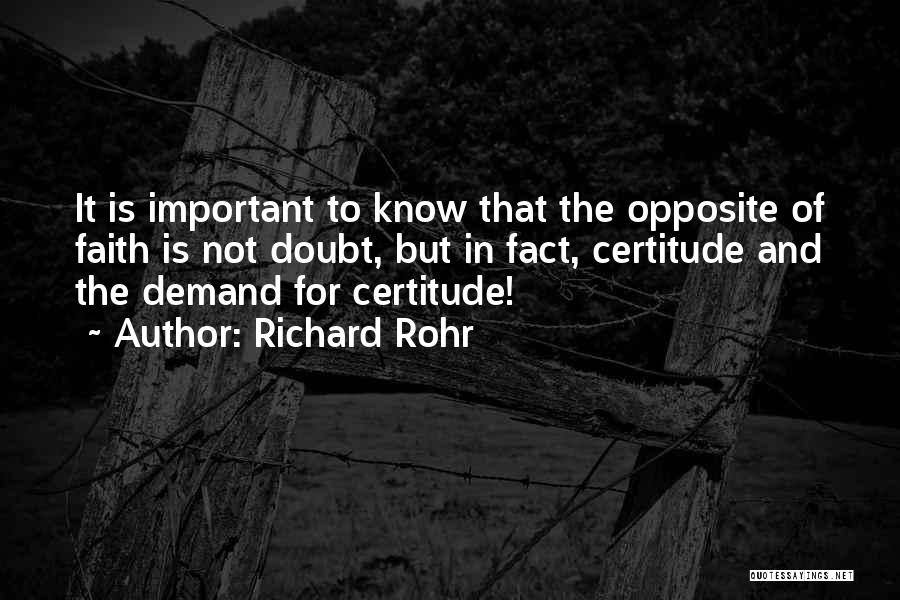 Richard Rohr Quotes: It Is Important To Know That The Opposite Of Faith Is Not Doubt, But In Fact, Certitude And The Demand