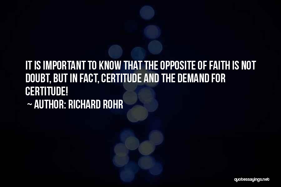 Richard Rohr Quotes: It Is Important To Know That The Opposite Of Faith Is Not Doubt, But In Fact, Certitude And The Demand