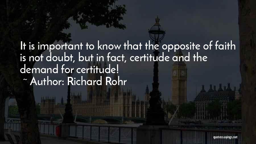 Richard Rohr Quotes: It Is Important To Know That The Opposite Of Faith Is Not Doubt, But In Fact, Certitude And The Demand