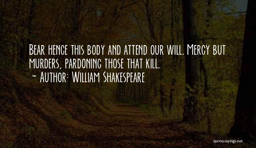 William Shakespeare Quotes: Bear Hence This Body And Attend Our Will. Mercy But Murders, Pardoning Those That Kill.