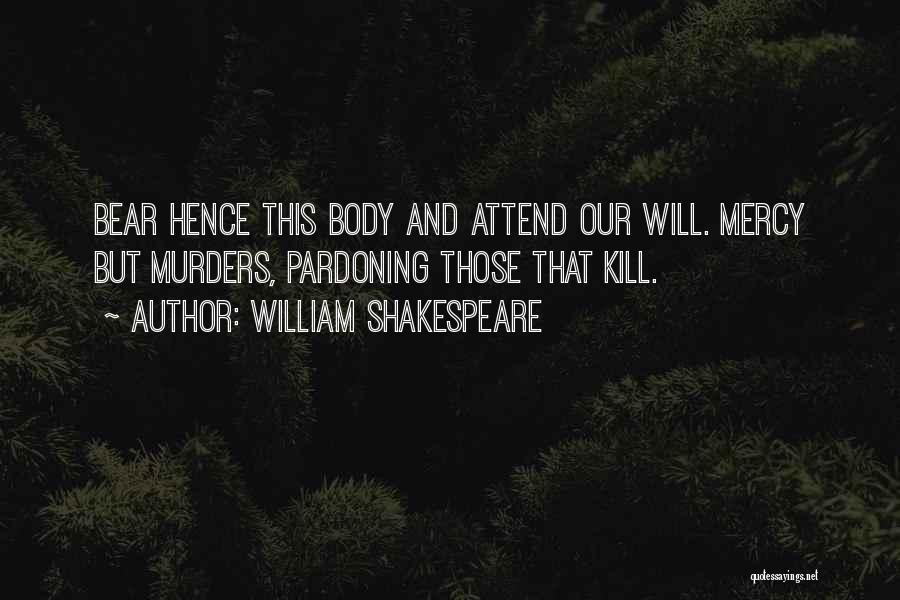 William Shakespeare Quotes: Bear Hence This Body And Attend Our Will. Mercy But Murders, Pardoning Those That Kill.